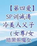 【第四爱】SP训诫清冷美人父子（女尊/女攻/gb虐男/SM)