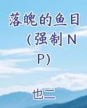 落魄的鱼目（强制 NP）全本免费阅读