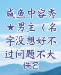 咸鱼中容秀★男主（名字没想好不过问题不大到时候给他安上去）