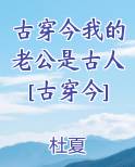 我的老公是古人[古穿今] 完结