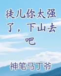 徒儿你太强了，下山去吧全本免费阅读