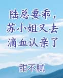 陆总要乖，苏小姐又去滴血认亲了
