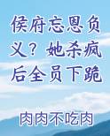 侯府忘恩负义？她杀疯后全员下跪