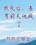 我死后，渣男前夫他疯了
