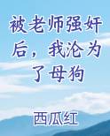 被老师强奸后，我沦为了母狗完结小说