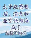 太子妃薨逝后，渣夫和全京城都悔疯了