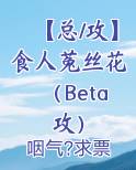 【总/攻】食人菟丝花（Beta攻）