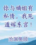 你与嫡姐有私情，我死遁嫁东宫！