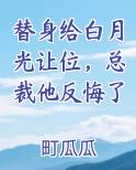 替身给白月光让位，总裁他反悔了在线阅读小说