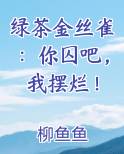 绿茶金丝雀：你囚吧，我摆烂！小说排行榜