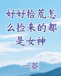 好好拾荒怎么捡来的都是女神