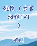 她臣（古言叔嫂1V1）小说短剧