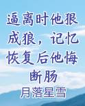 逼离时他狠成狼，记忆恢复后他悔断肠